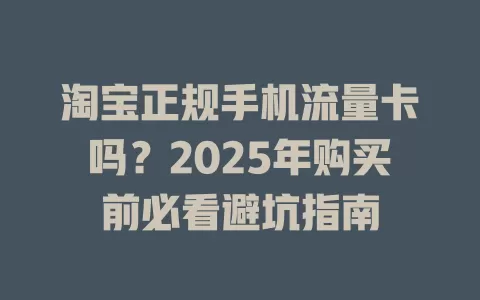淘宝正规手机流量卡吗？2025年购买前必看避坑指南