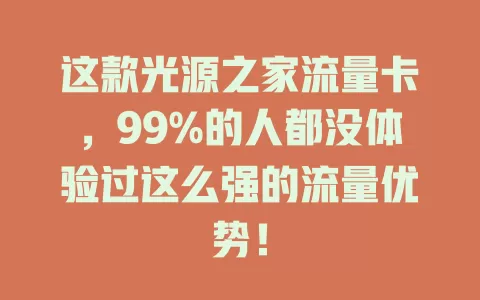 这款光源之家流量卡，99%的人都没体验过这么强的流量优势！