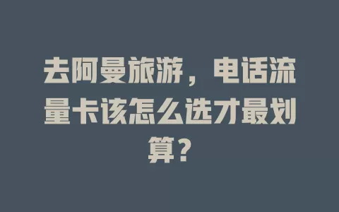 去阿曼旅游，电话流量卡该怎么选才最划算？