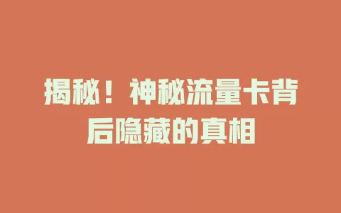 揭秘！神秘流量卡背后隐藏的真相
