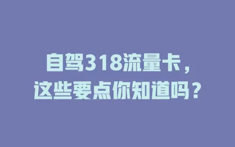自驾318流量卡，这些要点你知道吗？