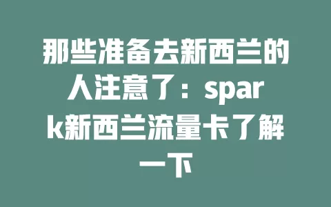 那些准备去新西兰的人注意了：spark新西兰流量卡了解一下