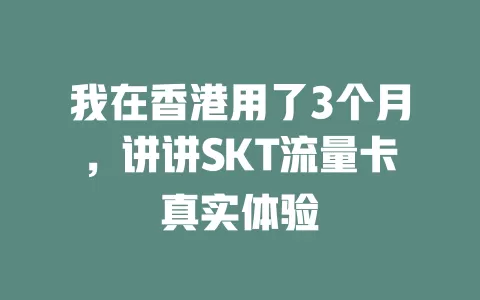 我在香港用了3个月，讲讲SKT流量卡真实体验