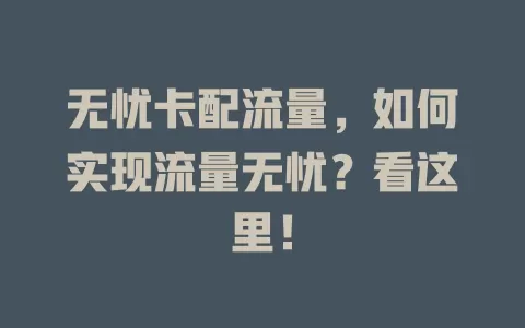无忧卡配流量，如何实现流量无忧？看这里！