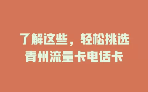 了解这些，轻松挑选青州流量卡电话卡