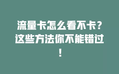 流量卡怎么看不卡？这些方法你不能错过！