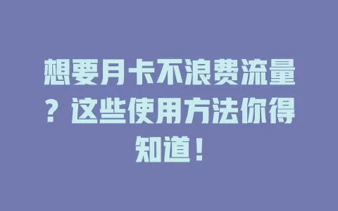 想要月卡不浪费流量？这些使用方法你得知道！