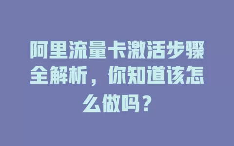 阿里流量卡激活步骤全解析，你知道该怎么做吗？