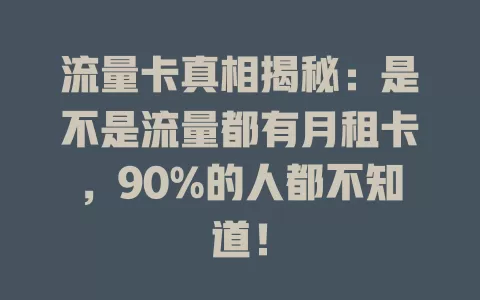 流量卡真相揭秘：是不是流量都有月租卡，90%的人都不知道！