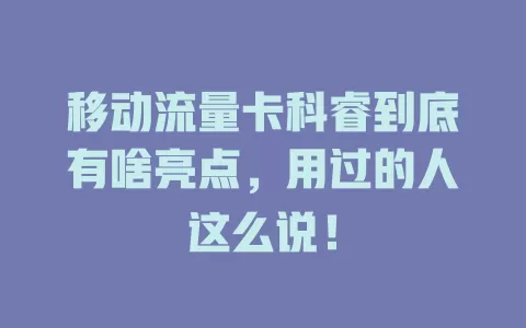 移动流量卡科睿到底有啥亮点，用过的人这么说！
