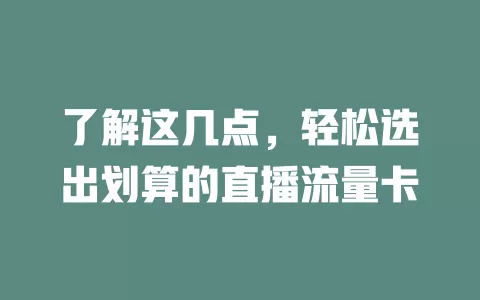 了解这几点，轻松选出划算的直播流量卡