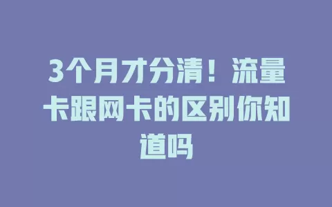 3个月才分清！流量卡跟网卡的区别你知道吗