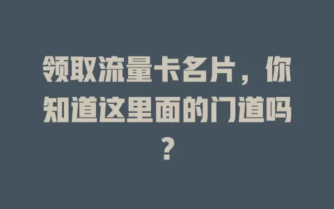 领取流量卡名片，你知道这里面的门道吗？