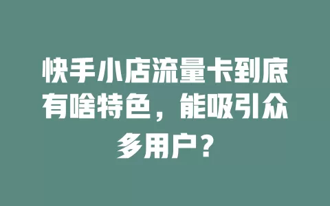 快手小店流量卡到底有啥特色，能吸引众多用户？