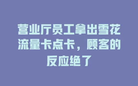 营业厅员工拿出雪花流量卡点卡，顾客的反应绝了
