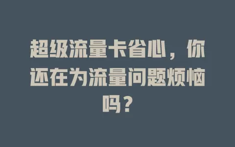 超级流量卡省心，你还在为流量问题烦恼吗？