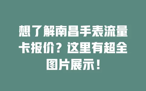 想了解南昌手表流量卡报价？这里有超全图片展示！