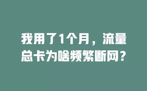 我用了1个月，流量总卡为啥频繁断网？