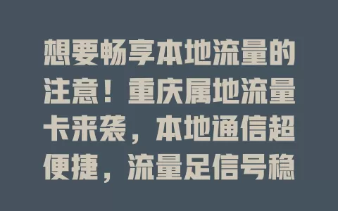 想要畅享本地流量的注意！重庆属地流量卡来袭，本地通信超便捷，流量足信号稳，客服贴心，让你告别异地流量困扰