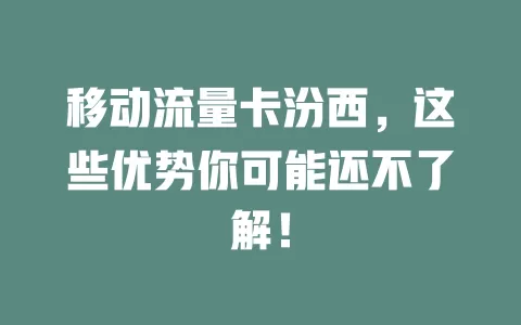 移动流量卡汾西，这些优势你可能还不了解！