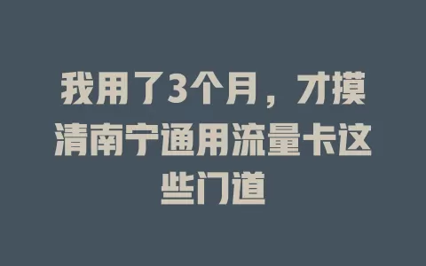 我用了3个月，才摸清南宁通用流量卡这些门道