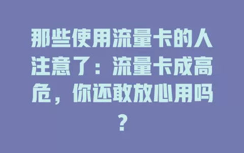那些使用流量卡的人注意了：流量卡成高危，你还敢放心用吗？