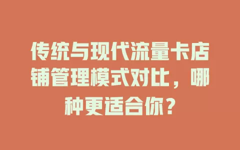 传统与现代流量卡店铺管理模式对比，哪种更适合你？