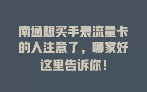 南通想买手表流量卡的人注意了，哪家好这里告诉你！