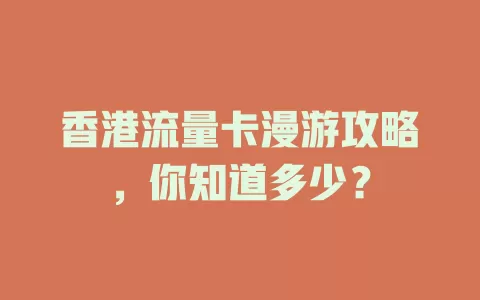 香港流量卡漫游攻略，你知道多少？