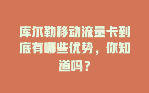 库尔勒移动流量卡到底有哪些优势，你知道吗？