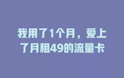 我用了1个月，爱上了月租49的流量卡