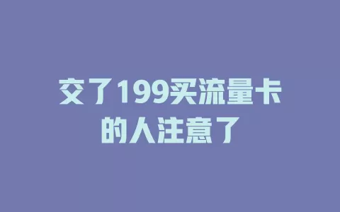 交了199买流量卡的人注意了