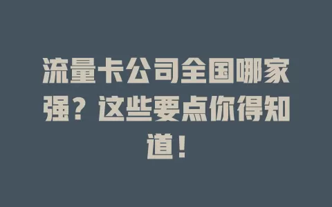 流量卡公司全国哪家强？这些要点你得知道！