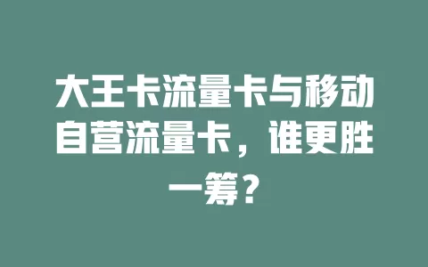 大王卡流量卡与移动自营流量卡，谁更胜一筹？
