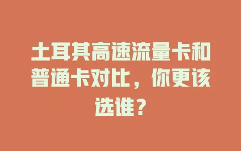 土耳其高速流量卡和普通卡对比，你更该选谁？