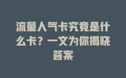 流量人气卡究竟是什么卡？一文为你揭晓答案