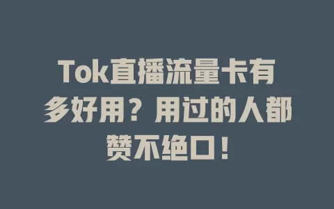 Tok直播流量卡有多好用？用过的人都赞不绝口！