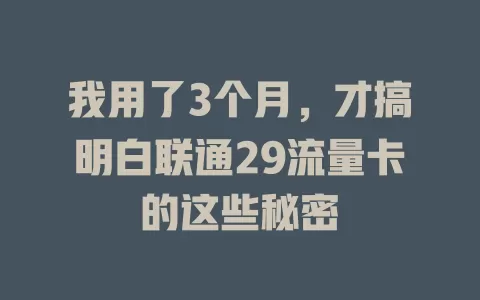 我用了3个月，才搞明白联通29流量卡的这些秘密