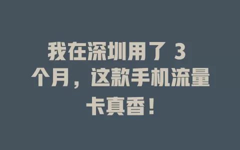 我在深圳用了 3 个月，这款手机流量卡真香！