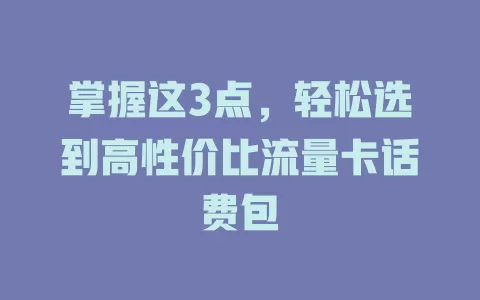 掌握这3点，轻松选到高性价比流量卡话费包