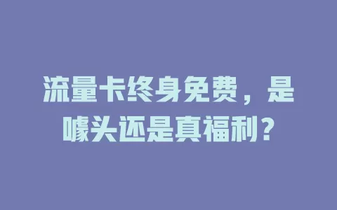 流量卡终身免费，是噱头还是真福利？