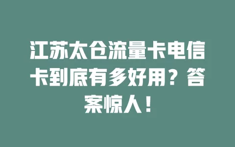 江苏太仓流量卡电信卡到底有多好用？答案惊人！