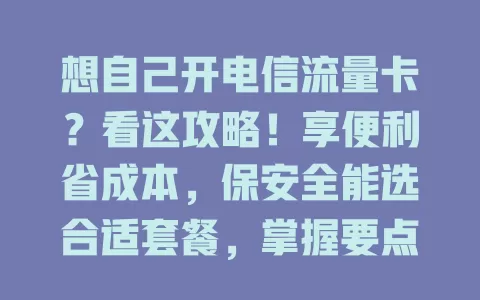 想自己开电信流量卡？看这攻略！享便利省成本，保安全能选合适套餐，掌握要点轻松开卡开启畅快网络生活