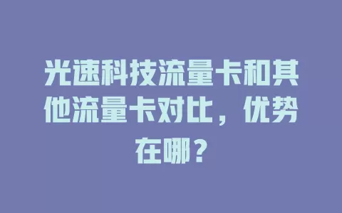 光速科技流量卡和其他流量卡对比，优势在哪？