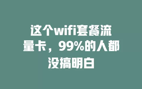 这个wifi套餐流量卡，99%的人都没搞明白