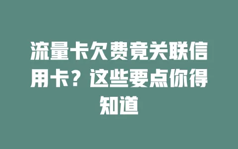 流量卡欠费竟关联信用卡？这些要点你得知道