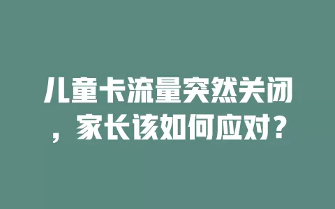 儿童卡流量突然关闭，家长该如何应对？