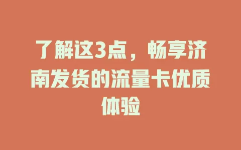 了解这3点，畅享济南发货的流量卡优质体验
