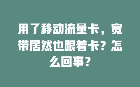 用了移动流量卡，宽带居然也跟着卡？怎么回事？