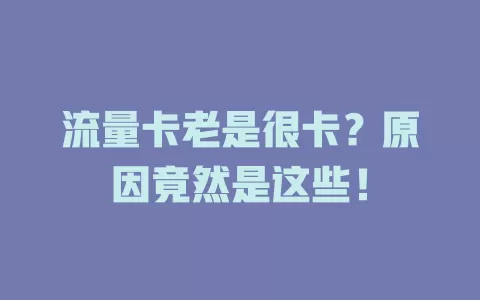 流量卡老是很卡？原因竟然是这些！